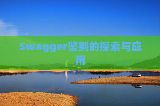Swagger鉴别的探索与应用 Swagger鉴别的探索与应用